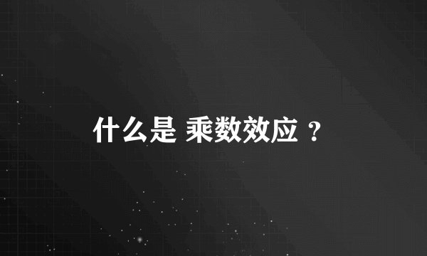 什么是 乘数效应 ？