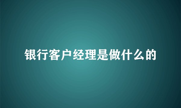 银行客户经理是做什么的