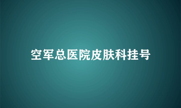 空军总医院皮肤科挂号