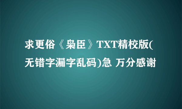 求更俗《枭臣》TXT精校版(无错字漏字乱码)急 万分感谢