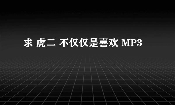 求 虎二 不仅仅是喜欢 MP3