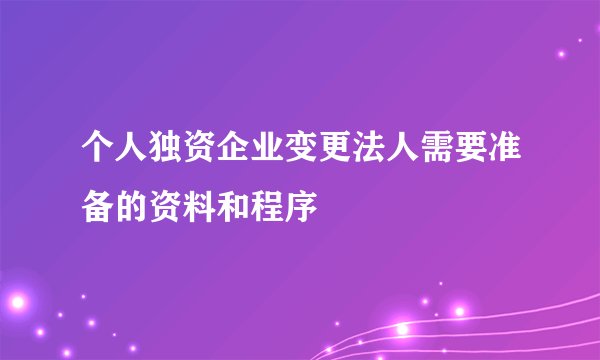 个人独资企业变更法人需要准备的资料和程序