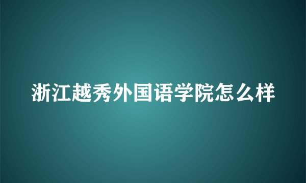 浙江越秀外国语学院怎么样