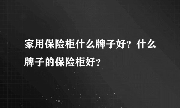家用保险柜什么牌子好？什么牌子的保险柜好？