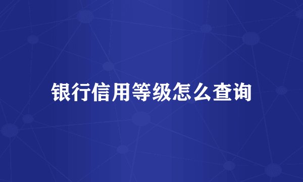 银行信用等级怎么查询