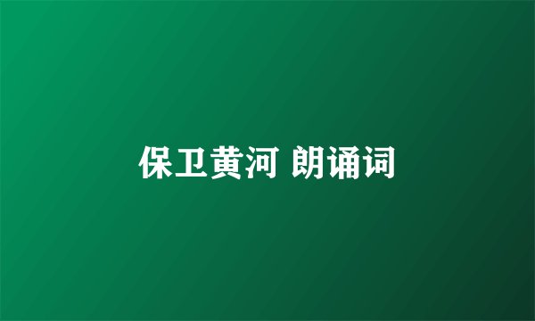 保卫黄河 朗诵词