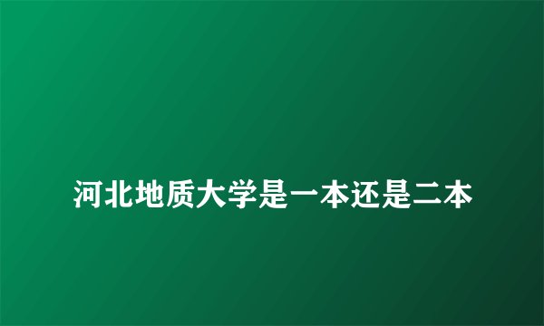 
河北地质大学是一本还是二本

