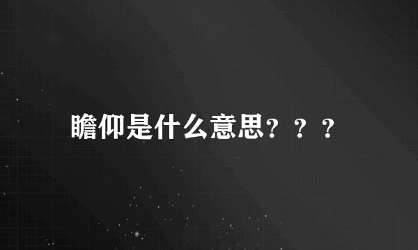 瞻仰是什么意思？？？