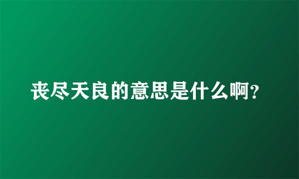 丧尽天良的意思是什么啊？
