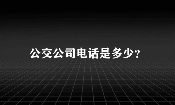公交公司电话是多少？