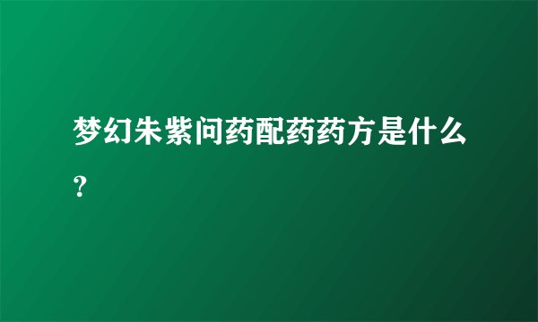 梦幻朱紫问药配药药方是什么？