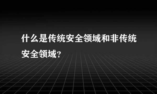 什么是传统安全领域和非传统安全领域？
