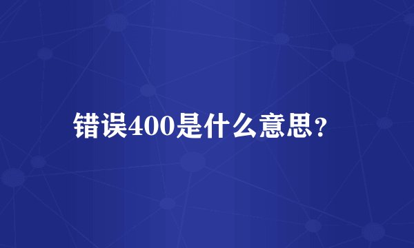 错误400是什么意思？