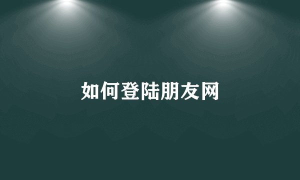 如何登陆朋友网