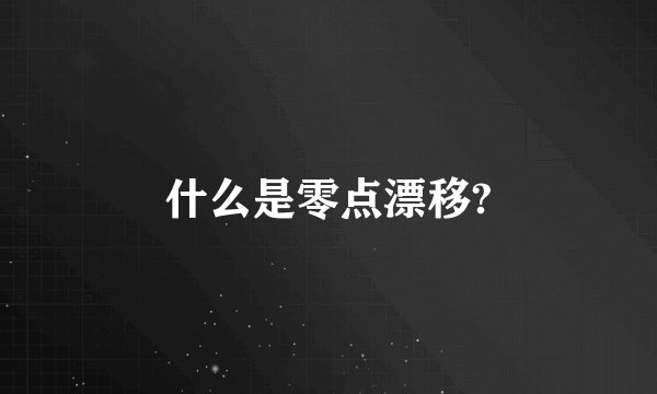 什么是零点漂移?