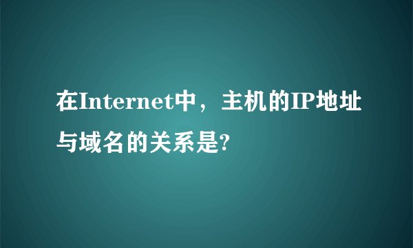 在Internet中，主机的IP地址与域名的关系是?