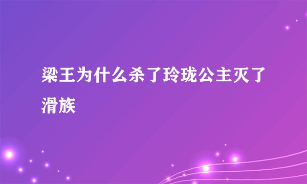 梁王为什么杀了玲珑公主灭了滑族