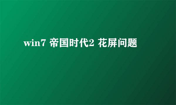 win7 帝国时代2 花屏问题