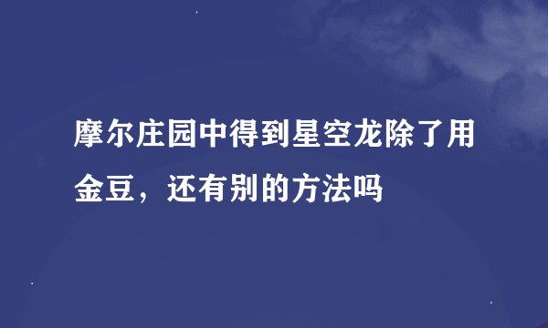 摩尔庄园中得到星空龙除了用金豆，还有别的方法吗