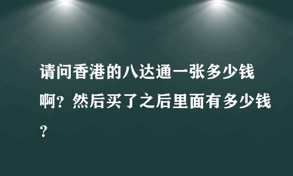 请问香港的八达通一张多少钱啊？然后买了之后里面有多少钱？