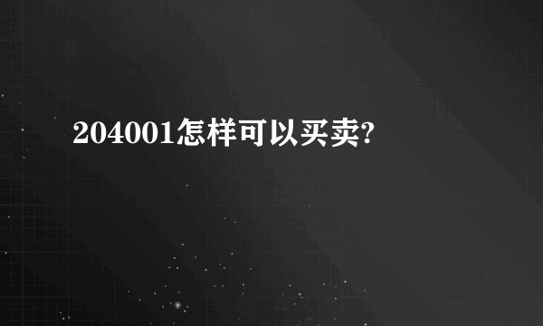 204001怎样可以买卖?