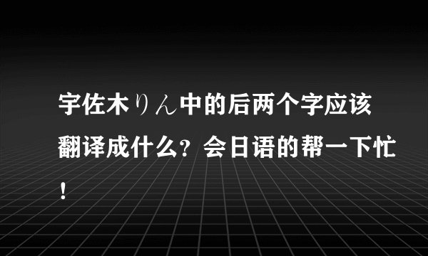 宇佐木りん中的后两个字应该翻译成什么？会日语的帮一下忙！