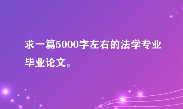 求一篇5000字左右的法学专业毕业论文。
