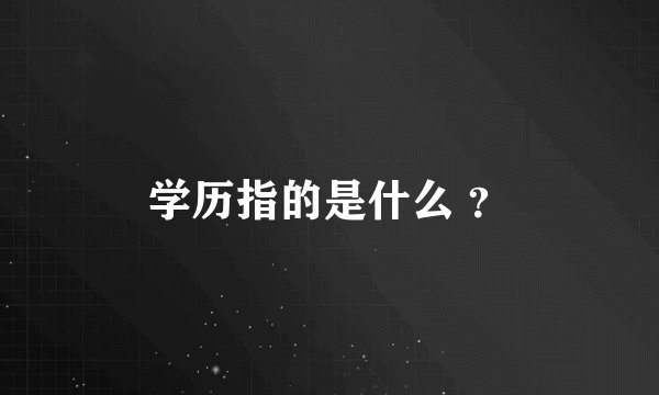 学历指的是什么 ？