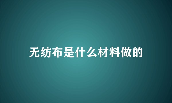 无纺布是什么材料做的