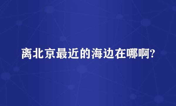 离北京最近的海边在哪啊?