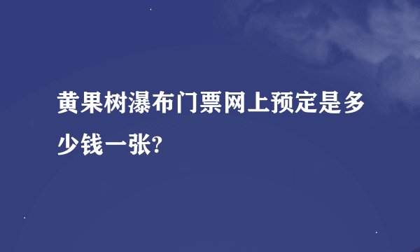 黄果树瀑布门票网上预定是多少钱一张?