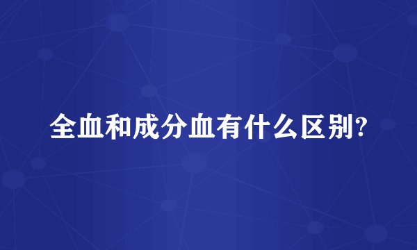 全血和成分血有什么区别?