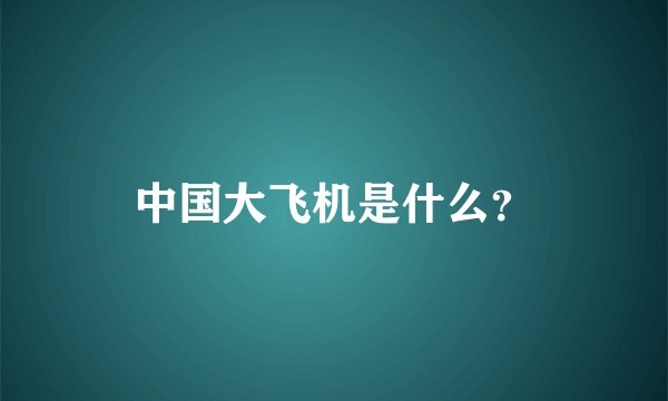 中国大飞机是什么？