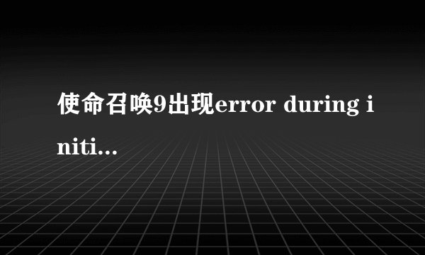 使命召唤9出现error during initialization