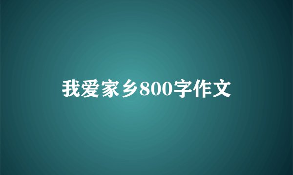 我爱家乡800字作文