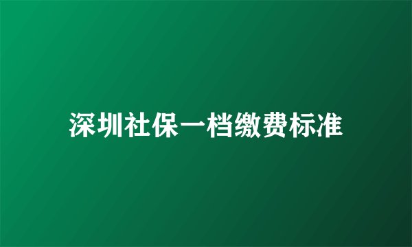 深圳社保一档缴费标准