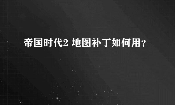 帝国时代2 地图补丁如何用？
