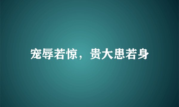宠辱若惊，贵大患若身