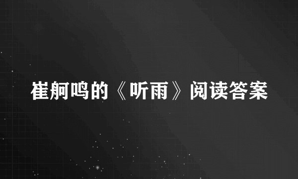崔舸鸣的《听雨》阅读答案