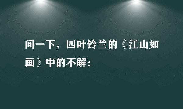 问一下，四叶铃兰的《江山如画》中的不解：