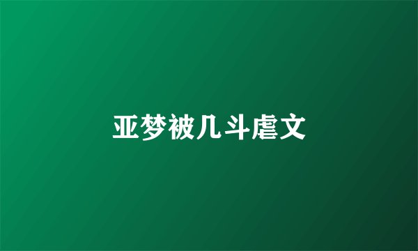 亚梦被几斗虐文