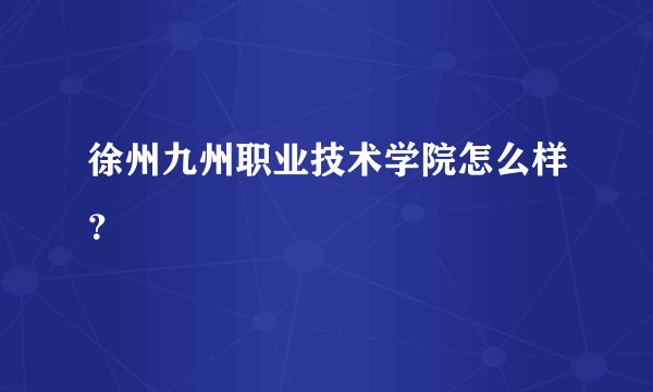 徐州九州职业技术学院怎么样？