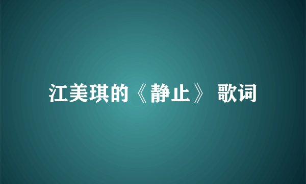 江美琪的《静止》 歌词