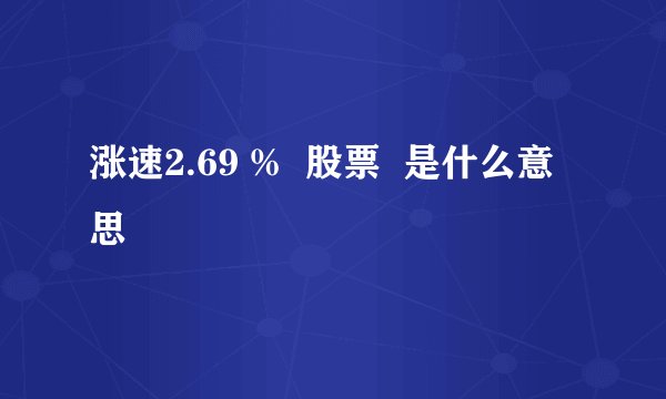 涨速2.69 %  股票  是什么意思