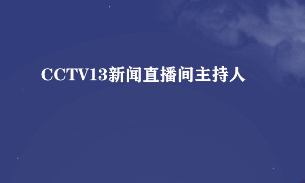 CCTV13新闻直播间主持人
