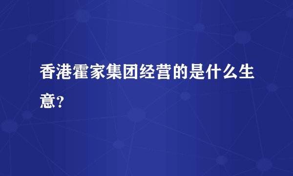 香港霍家集团经营的是什么生意？