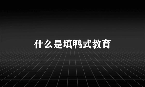 什么是填鸭式教育