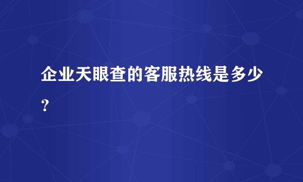 企业天眼查的客服热线是多少？