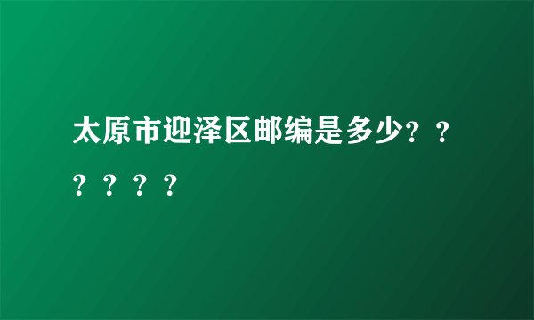 太原市迎泽区邮编是多少？？？？？？