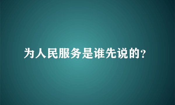为人民服务是谁先说的？